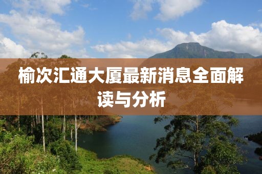 榆次汇通大厦最新消息全面解读与分析