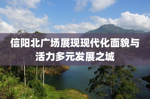 信阳北广场展现现代化面貌与活力多元发展之城