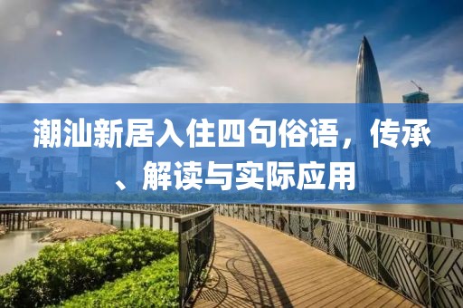 潮汕新居入住四句俗语，传承、解读与实际应用