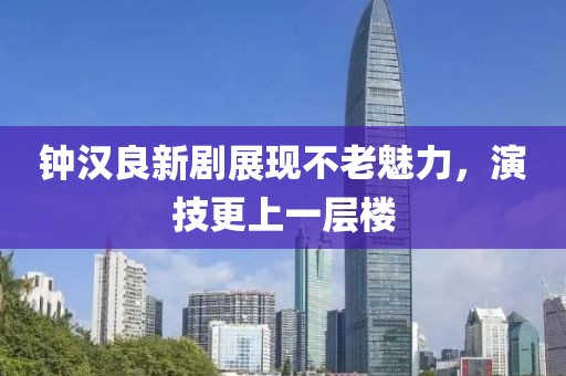 钟汉良新剧展现不老魅力，演技更上一层楼