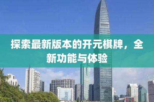 探索最新版本的开元棋牌，全新功能与体验