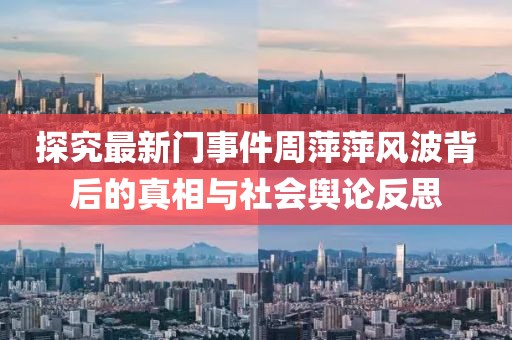 探究最新门事件周萍萍风波背后的真相与社会舆论反思