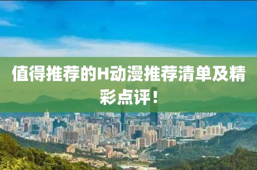 值得推荐的H动漫推荐清单及精彩点评！