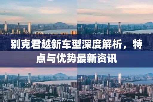 别克君越新车型深度解析，特点与优势最新资讯