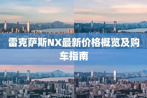 雷克萨斯NX最新价格概览及购车指南