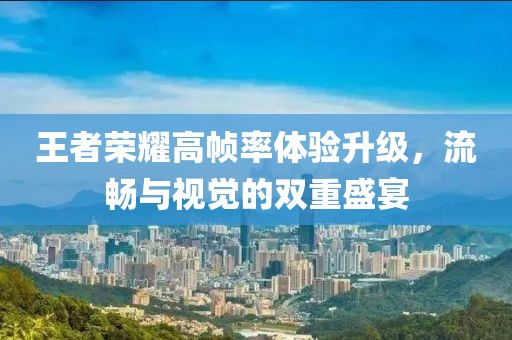 王者荣耀高帧率体验升级，流畅与视觉的双重盛宴