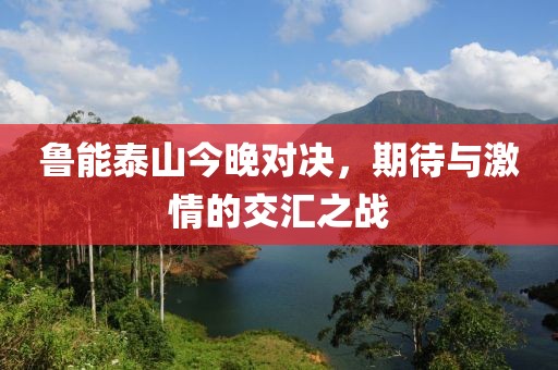 鲁能泰山今晚对决，期待与激情的交汇之战