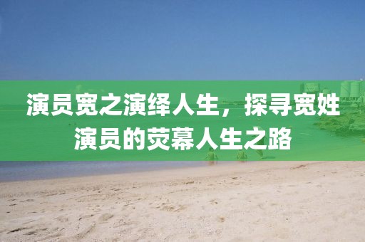演员宽之演绎人生，探寻宽姓演员的荧幕人生之路