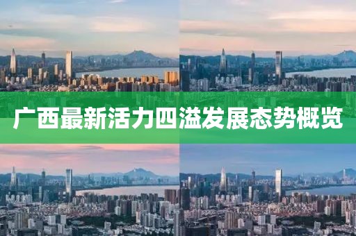 广西最新活力四溢发展态势概览