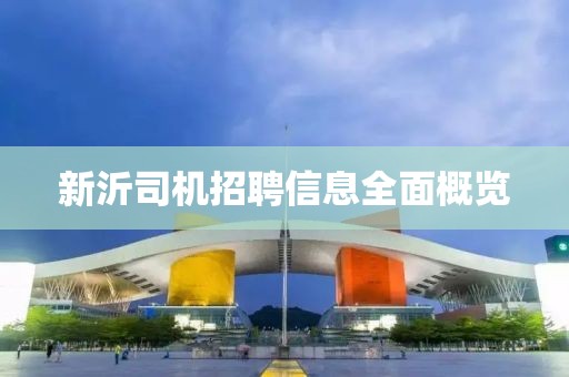 新沂司机招聘信息全面概览