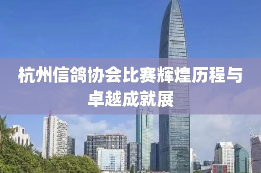 杭州信鸽协会比赛辉煌历程与卓越成就展