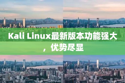Kali Linux最新版本功能强大，优势尽显