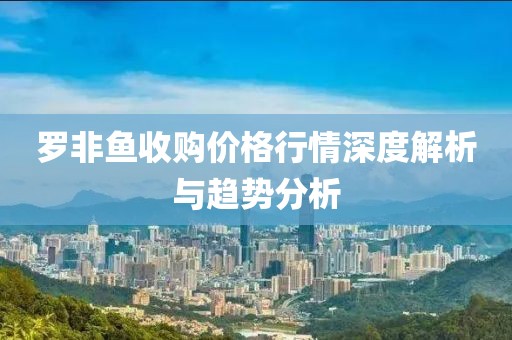 罗非鱼收购价格行情深度解析与趋势分析