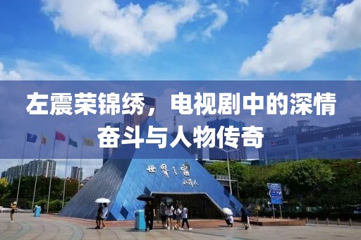 左震荣锦绣，电视剧中的深情奋斗与人物传奇