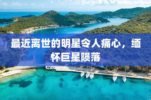 最近离世的明星令人痛心，缅怀巨星陨落