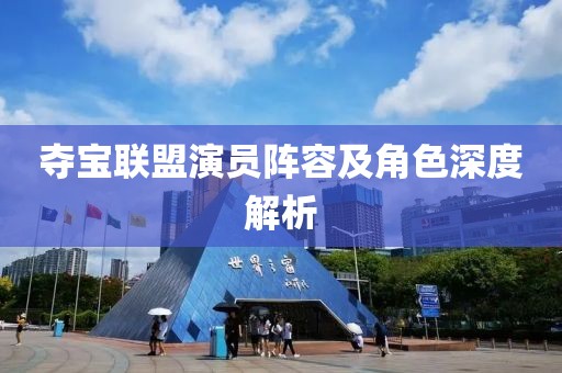 夺宝联盟演员阵容及角色深度解析