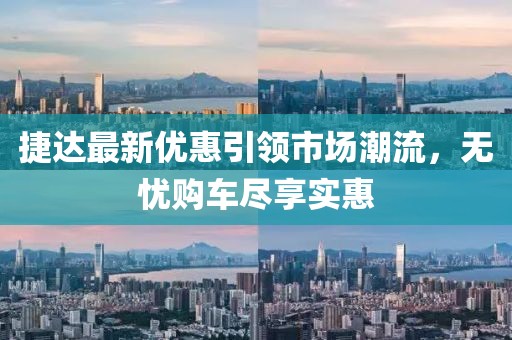 捷达最新优惠引领市场潮流，无忧购车尽享实惠
