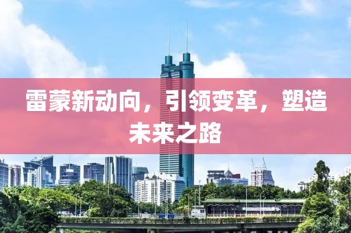 雷蒙新动向，引领变革，塑造未来之路