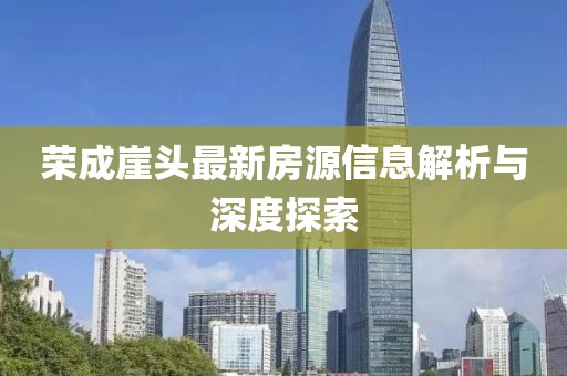 荣成崖头最新房源信息解析与深度探索
