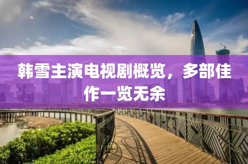 韩雪主演电视剧概览，多部佳作一览无余