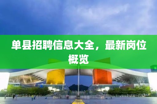 单县招聘信息大全，最新岗位概览