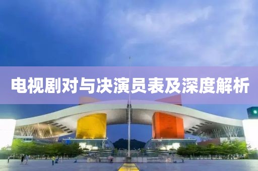 电视剧对与决演员表及深度解析