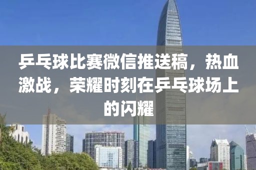 乒乓球比赛微信推送稿，热血激战，荣耀时刻在乒乓球场上的闪耀