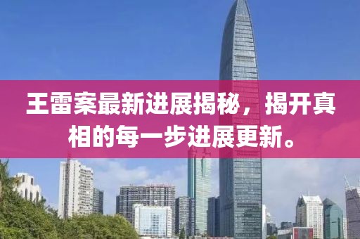 王雷案最新进展揭秘，揭开真相的每一步进展更新。