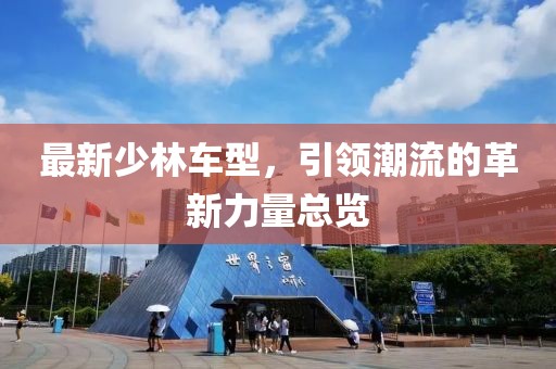 最新少林车型，引领潮流的革新力量总览