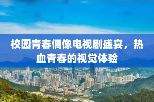 校园青春偶像电视剧盛宴，热血青春的视觉体验