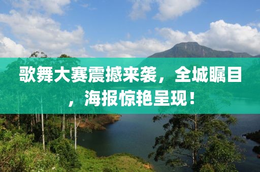歌舞大赛震撼来袭，全城瞩目，海报惊艳呈现！