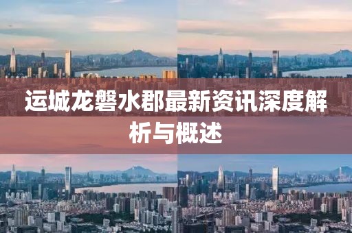 运城龙磐水郡最新资讯深度解析与概述