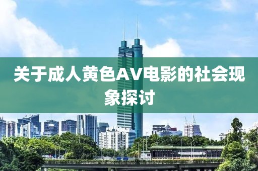 关于成人黄色AV电影的社会现象探讨