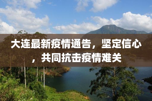 大连最新疫情通告，坚定信心，共同抗击疫情难关