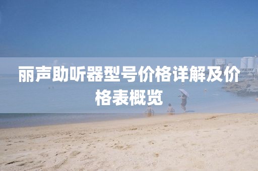 丽声助听器型号价格详解及价格表概览