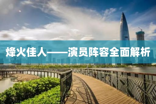 烽火佳人——演员阵容全面解析