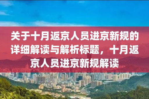 关于十月返京人员进京新规的详细解读与解析标题，十月返京人员进京新规解读