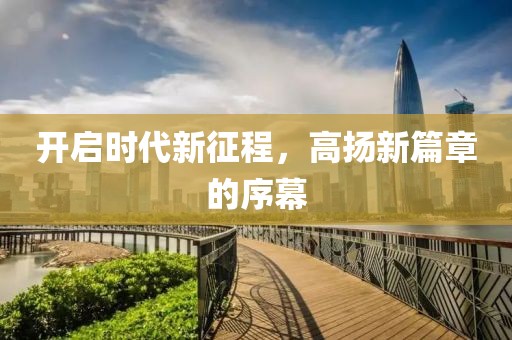 开启时代新征程，高扬新篇章的序幕