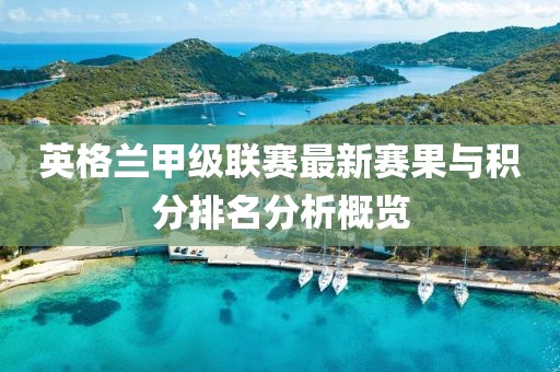 英格兰甲级联赛最新赛果与积分排名分析概览