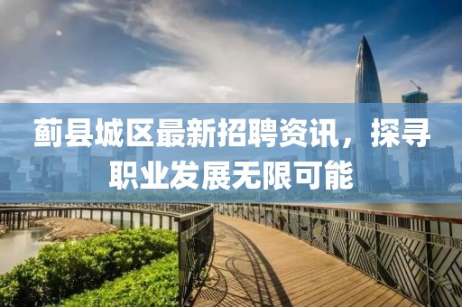 蓟县城区最新招聘资讯，探寻职业发展无限可能