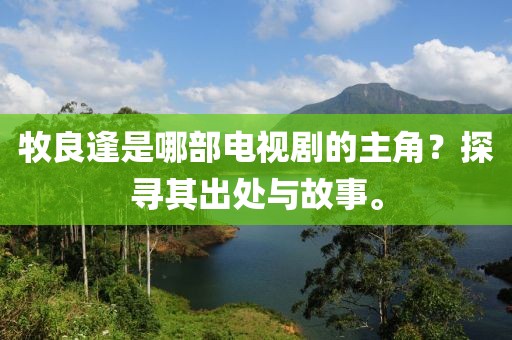 牧良逢是哪部电视剧的主角？探寻其出处与故事。