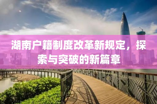 湖南户籍制度改革新规定，探索与突破的新篇章