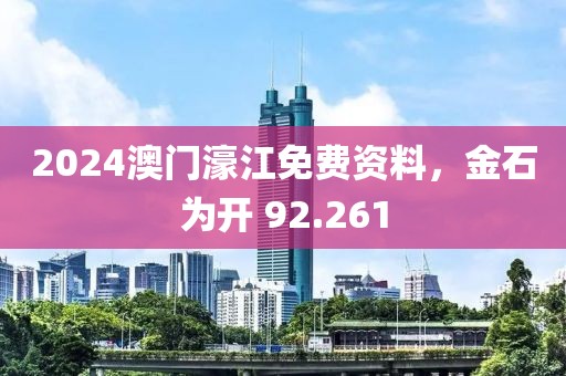 2024澳门濠江免费资料，金石为开 92.261