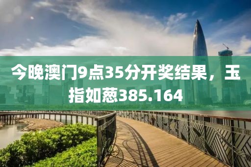 今晚澳门9点35分开奖结果，玉指如葱385.164