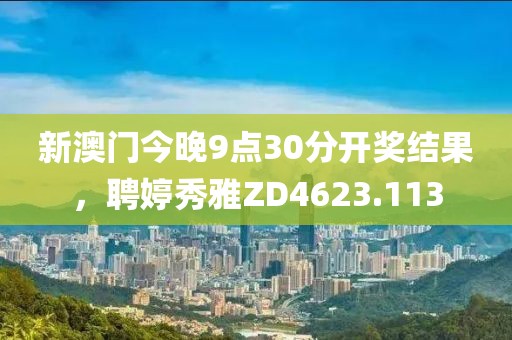 新澳门今晚9点30分开奖结果，聘婷秀雅ZD4623.113