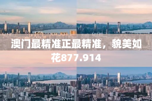 澳门最精准正最精准，貌美如花877.914
