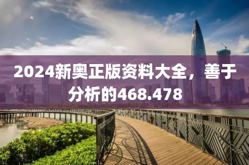 2024新奥正版资料大全，善于分析的468.478
