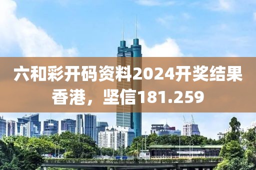 六和彩开码资料2024开奖结果香港，坚信181.259