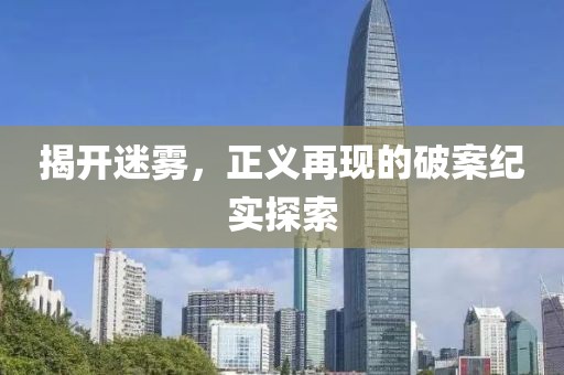 揭开迷雾，正义再现的破案纪实探索