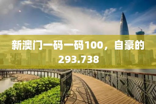 新澳门一码一码100，自豪的293.738